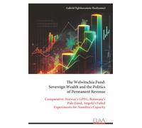 The Welwitschia Fund: Sovereign Wealth and the Politics of Permanent Revenue: Comparative: Norway's GPFG, Botswana's Pula Fund, Angola's Failed Experiments for Namibia's Capacity