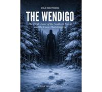 The Wendigo: The Flesh-Eater of the Northern Forest and the Curse That Hungers