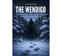 The Wendigo: The Flesh-Eater of the Northern Forest and the Curse That Hungers