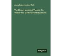 The Wesley Memorial Volume. Or, Wesley and the Methodist Movement