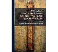 The Wesleyan-methodist Sunday-school Hymn-book [ed. By W.h. Rule]