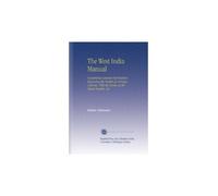 The West India Manual: Containing General Information Respecting the British an Foreign Colonies, With the Routes of the Steam Packets, &C.