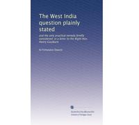 The West India question plainly stated: and the only practical remedy briefly considered: in a letter to the Right Hon. Henry Goulburn