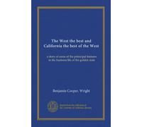 The West the best and California the best of the West: a story of some of the prinicipal features in the business life of the golden state