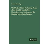The Western Pilot : Containing Charts of the Ohio River and of the Mississippi, from the Mouth of the Missouri to the Gulf of Mexico
