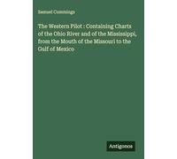 The Western Pilot : Containing Charts of the Ohio River and of the Mississippi, from the Mouth of the Missouri to the Gulf of Mexico