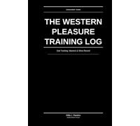 The Western Pleasure Training Log: Gait Tracking, Manners & Show Record: Structured Performance Tracking for Serious Pleasure Riders