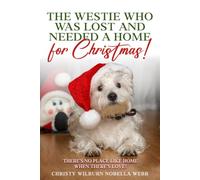 The Westie Who Was Lost and Needed A Home for Christmas!: There's no place like home when there's love!