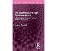 The Westminster Lobby Correspondents: A Sociological Study of National Political Journalism (Routledge Revivals)