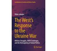 The West's Response to the Ukraine War: Military Struggles, NATO Challenges, and the Reimagining of Global Politics (Contributions to Security and Defence Studies)