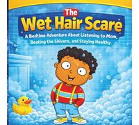 The Wet Hair Scare: A Bedtime Adventure About Listening to Mom, Beating the Shivers, and Staying Healthy
