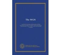 The WGN: a handbook of newspaper administration--editorial advertising, production, circulation--minutely depicting, in word and picture, "how it's done" by the world's greatest newspaper