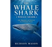 THE WHALE SHARK ( WHALE SHARK ): Life, Migration, and Survival in a Changing Ocean