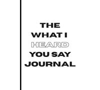 The What I Heard You Say Journal: Proof That Someone Was Actually Listening...Hopefully (white edition)