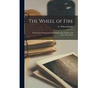 The Wheel of Fire: Essays in the Interpretation of Shakespearian Tragedy With Three New Essays