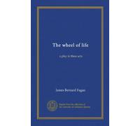 The wheel of life: a play in three acts