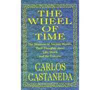 The Wheel of Time: Shamans of Ancient Mexico, Their Thoughts About Life, Death and the Universe