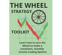 The Wheel Strategy Toolkit:: Learn how to turn the Wheel to make a consistent, monthly income trading Options