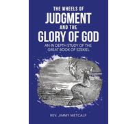 THE WHEELS OF JUDGMENT AND THE GLORY OF GOD: AN IN DEPTH STUDY OF THE GREAT BOOK OF EZEKIEL