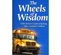 The wheels of wisdom: A Bus Driver’s Guide to Raising Safe, Confident Children