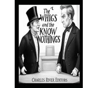 The Whigs and the Know Nothings: The History of the Influential Political Parties that Collapsed Before the Civil War