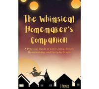The Whimsical Homemaker's Companion: A Practical Guide to Cozy Living, Simple Homemaking, and Everyday Magic