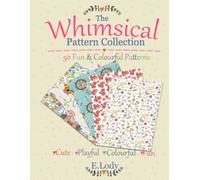 The Whimsical Pattern Collection: 50 Fun and Colourful Patterns for Creative Projects (The E. Lody Pattern Collection)