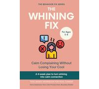 The Whining Fix (3-8 Years) Calm Complaining Without Losing Your Cool: A 4-week plan to turn whining into calm connection (The Behavior Fix)