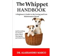 The Whippet Handbook: A Beginner’s Guide to the Loving and Low-Maintenance Breed And Everything You Need to Know About This Speedy and Gentle Dog
