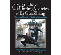 The Whirling Circles of Ba Gua Zhang: The Art and Legends of the Eight Trigram Palm