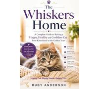 The Whiskers Home: A Complete Guide to Raising a Happy, Healthy and Confident Cat from Kittenhood to the Golden Years