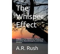 The Whisper Effect: A Blueprint for Intentional Influence for Introverts, Neurodivergents, and Deep Thinkers