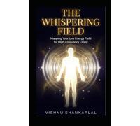 THE WHISPERING FIELD: Mapping Your Live Energy Field for High-Frequency Living, Emotional Freedom, and Spiritual Sovereignty