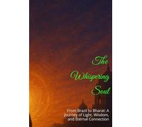 The Whispering Soul: From Brazil to Bharat: A Journey of Light, Wisdom, and Eternal Connection (New book New Story)