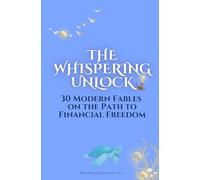 The Whispering Unlock: 30 Modern Fables on the Path to Financial Freedom
