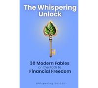 The Whispering Unlock: 30 Modern Fables on the Path to Financial Freedom