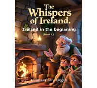 The Whispers of Ireland: Ireland in the Beginning. Ancient Ireland: From Ice to Inhabitants: 1 (The Whispers of Ireland (book 1))