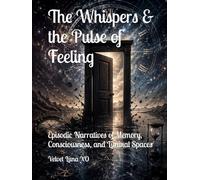 The Whispers & the Pulse of Feeling: Episodic Narratives of Memory, Consciousness, and Liminal Spaces