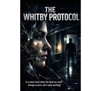 The Whitby Protocol: In a smart home where the dead can reach through screens, who's really watching? (Psychological Thrillers)