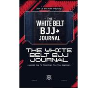 The White Belt BJJ Journal: A Guided Training Log for Brazilian Jiu-Jitsu Beginners