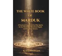 The White Book of Marduk: A Practical Grimoire of the Fifty Spirits for the Working of Beneficial Magick and Sovereign Sorcery: Spells for prosperity, healing, and protection.