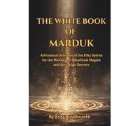The White Book of Marduk: A Practical Grimoire of the Fifty Spirits for the Working of Beneficial Magick and Sovereign Sorcery: Spells for prosperity, healing, and protection.
