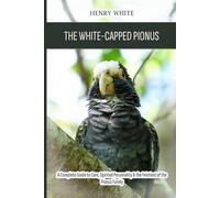 The White-Capped Pionus: A Complete Guide to Care, Spirited Personality & the Feistiest of the Pionus Family