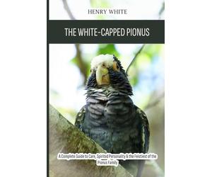 The White-Capped Pionus: A Complete Guide to Care, Spirited Personality & the Feistiest of the Pionus Family