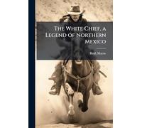 The White Chief, a Legend of Northern Mexico
