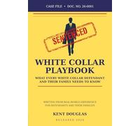 The White Collar Playbook: A Practical Guide to What Every White-Collar Defendant and Their Family Needs to Know Kent