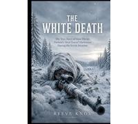 THE WHITE DEATH: The True Story of Simo Häyhä, Finland's Most Feared Marksman During the Soviet Invasion