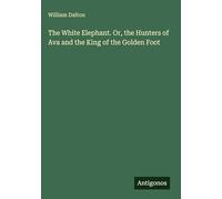 The White Elephant. Or, the Hunters of Ava and the King of the Golden Foot