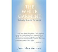 The White Garment - Embracing Grace For Eternal Life: Embracing Grace For Eternal Life
