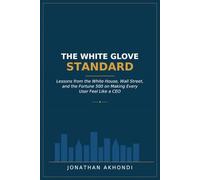 The White Glove Standard: Lessons from the White House, Wall Street, and the Fortune 500 on Making Every User Feel Like a CEO
